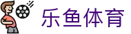 乐鱼体育 - LEYU SPORTS中国官方网站